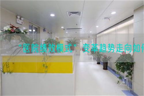 “医院绩效模式”变革趋势走向如何(图1) “医院绩效模式”变革趋势走向如何(图1)