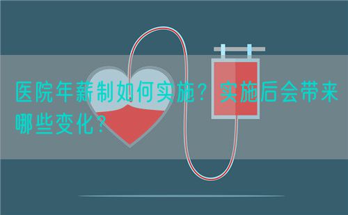 医院年薪制如何实施？实施后会带来哪些变化？(图1)