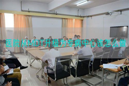 医院从MDT升级为专病中心该怎么做(图1) 医院从MDT升级为专病中心该怎么做(图1)