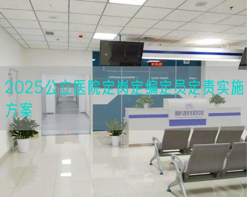 2025公立医院定岗定编定员定责实施方案(图1) 2025公立医院定岗定编定员定责实施方案(图1)