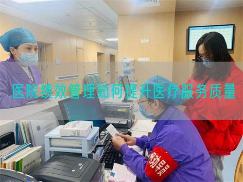 医院绩效管理如何提升医疗服务质量(图1) 医院绩效管理如何提升医疗服务质量(图1)