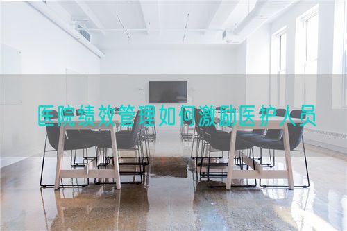 医院绩效管理如何激励医护人员(图1) 医院绩效管理如何激励医护人员(图1)