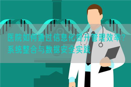 医院如何通过信息化提升管理效率？系统整合与数据安全实践(图1)