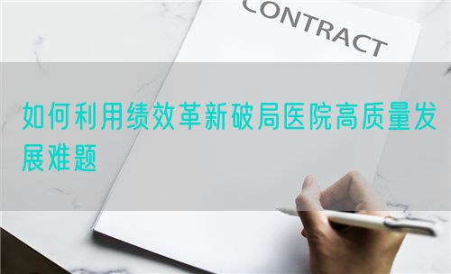 如何利用绩效革新破局医院高质量发展难题(图1) 如何利用绩效革新破局医院高质量发展难题(图1)