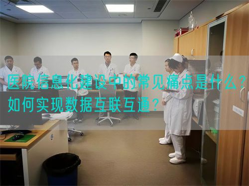 医院信息化建设中的常见痛点是什么？如何实现数据互联互通？(图1)