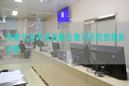 党建与业务深度融合激活医院管理新动能(图1) 党建与业务深度融合激活医院管理新动能(图1)
