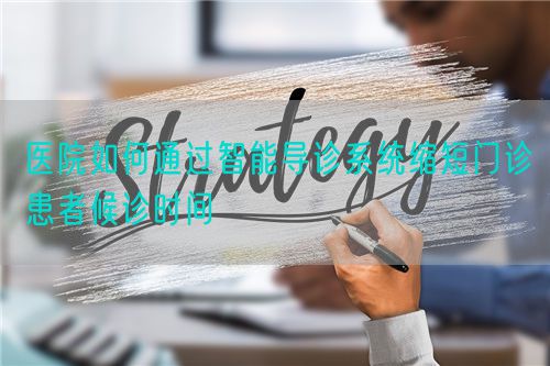 医院如何通过智能导诊系统缩短门诊患者候诊时间(图1) 医院如何通过智能导诊系统缩短门诊患者候诊时间(图1)