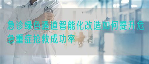 急诊绿色通道智能化改造如何提升危急重症抢救成功率(图1)