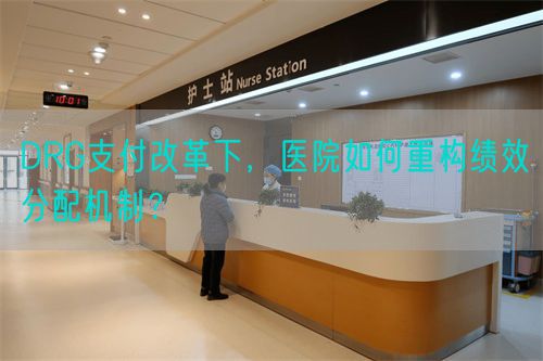 DRG支付改革下，医院如何重构绩效分配机制？(图1)