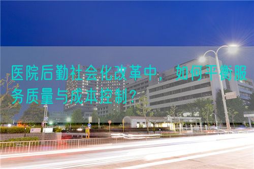 医院后勤社会化改革中，如何平衡服务质量与成本控制？(图1)