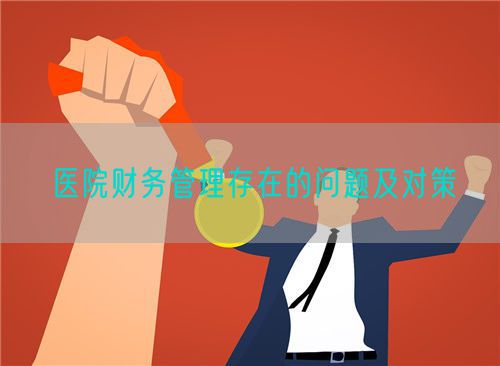 医院财务管理存在的问题及对策(图1) 医院财务管理存在的问题及对策(图1)