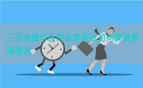 三四线城市医院品牌建设如何突破地域限制(图1) 三四线城市医院品牌建设如何突破地域限制(图1)