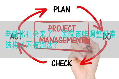 老龄化社会来了，医院该咋调整科室结构才不被淘汰？(图1)