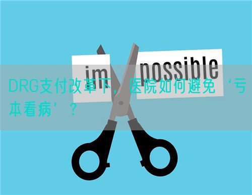 DRG支付改革下，医院如何避免‘亏本看病’？(图1)