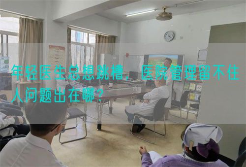 年轻医生总想跳槽，医院管理留不住人问题出在哪？(图1)
