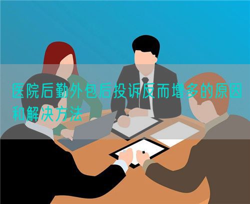 医院后勤外包后投诉反而增多的原因和解决方法(图1) 医院后勤外包后投诉反而增多的原因和解决方法(图1)