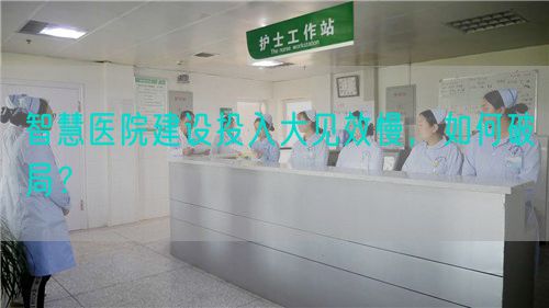 智慧医院建设投入大见效慢，如何破局？(图1)