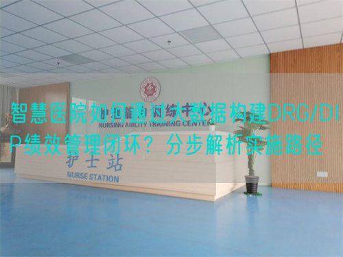 智慧医院如何通过大数据构建DRG/DIP绩效管理闭环？分步解析实施路径(图1)