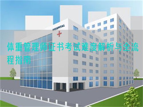 体重管理师证书考试难度解析与全流程指南(图1) 体重管理师证书考试难度解析与全流程指南(图1)