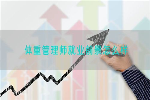体重管理师就业前景怎么样(图1) 体重管理师就业前景怎么样(图1)