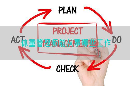 体重管理师能从事哪些工作(图1) 体重管理师能从事哪些工作(图1)