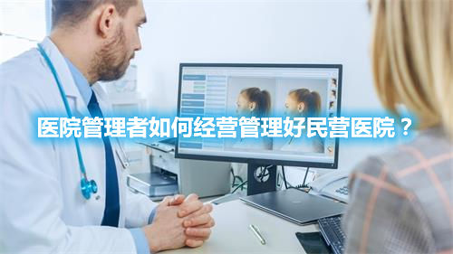 医院管理者如何经营管理好民营医院？(图1)