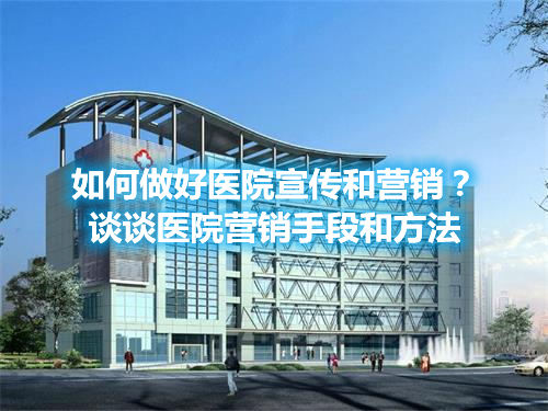 如何做好医院宣传和营销？谈谈医院营销手段和方法(图1)