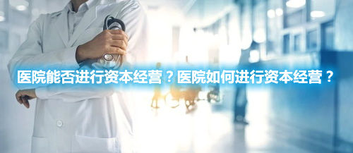 医院能否进行资本经营？医院如何进行资本经营？(图1)