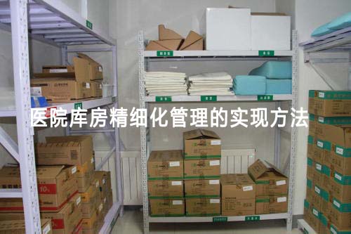 医院库房精细化管理怎么做(医院库房精细化管理的实现方法)(图1) 医院库房精细化管理怎么做(医院库房精细化管理的实现方法)(图1)