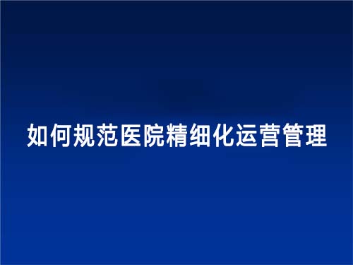 如何规范医院精细化运营管理(图1) 如何规范医院精细化运营管理(图1)