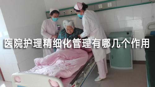 医院护理精细化管理有哪几个作用(图1) 医院护理精细化管理有哪几个作用(图1)