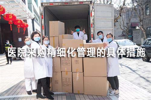 医院采购精细化管理的具体措施(图1) 医院采购精细化管理的具体措施(图1)