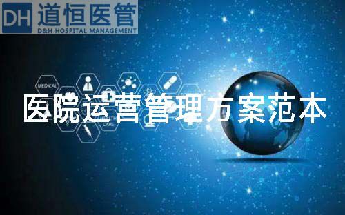 医院运营管理方案范本(医院运营管理方案包括哪些内容)(图1) 医院运营管理方案范本(医院运营管理方案包括哪些内容)(图1)