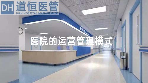 医院的运营管理模式有哪些(图1) 医院的运营管理模式有哪些(图1)