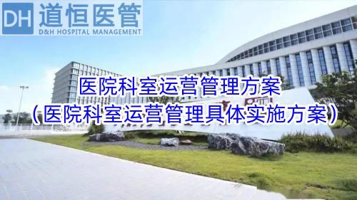 医院科室运营管理方案(医院科室运营管理具体实施方案)(图1) 医院科室运营管理方案(医院科室运营管理具体实施方案)(图1)