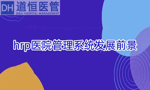 hrp医院管理系统发展前景怎么样(图1) hrp医院管理系统发展前景怎么样(图1)