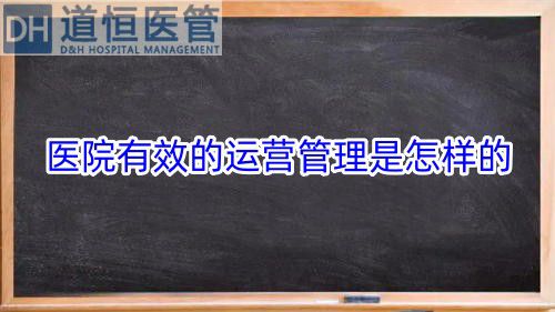 医院有效的运营管理是怎样的(医院有效的运营管理策略)(图1) 医院有效的运营管理是怎样的(医院有效的运营管理策略)(图1)